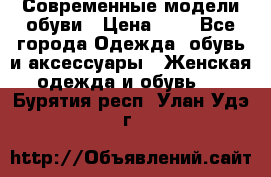 Современные модели обуви › Цена ­ 1 - Все города Одежда, обувь и аксессуары » Женская одежда и обувь   . Бурятия респ.,Улан-Удэ г.